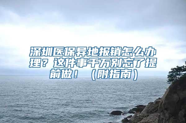 深圳医保异地报销怎么办理？这件事千万别忘了提前做！（附指南）