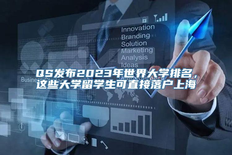 QS发布2023年世界大学排名，这些大学留学生可直接落户上海