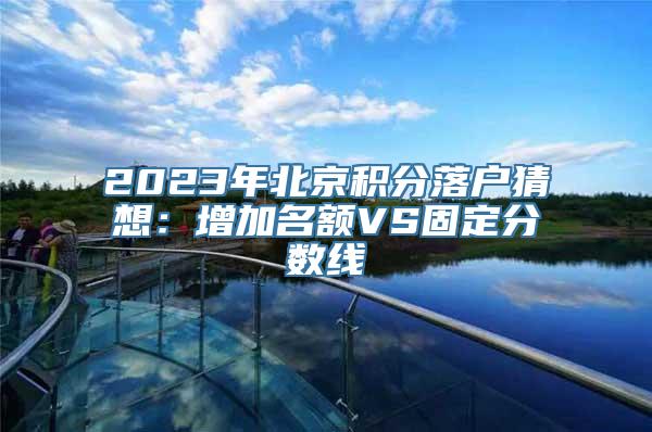 2023年北京积分落户猜想：增加名额VS固定分数线