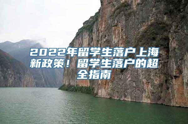 2022年留学生落户上海新政策！留学生落户的超全指南