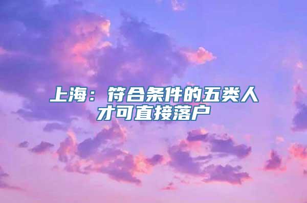 上海：符合条件的五类人才可直接落户