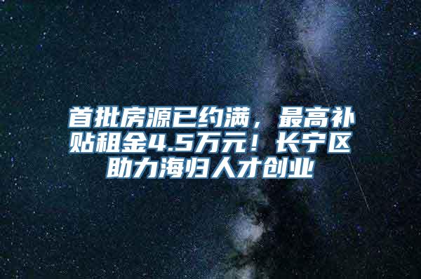 首批房源已约满，最高补贴租金4.5万元！长宁区助力海归人才创业