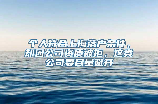 个人符合上海落户条件，却因公司资质被拒，这类公司要尽量避开