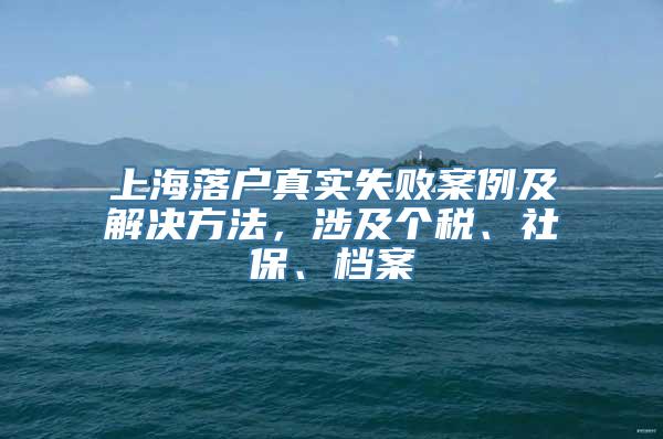 上海落户真实失败案例及解决方法，涉及个税、社保、档案