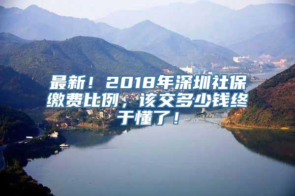 最新！2018年深圳社保缴费比例，该交多少钱终于懂了！