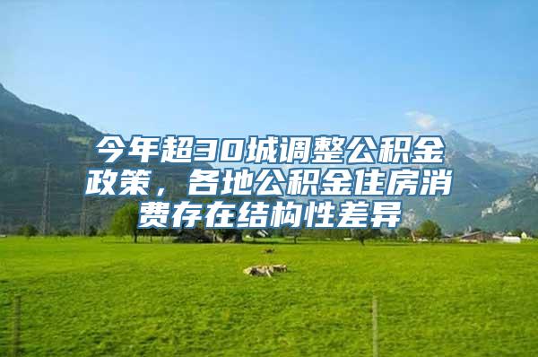 今年超30城调整公积金政策，各地公积金住房消费存在结构性差异