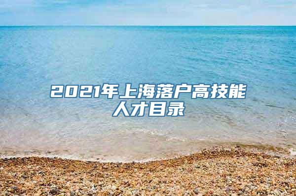 2021年上海落户高技能人才目录