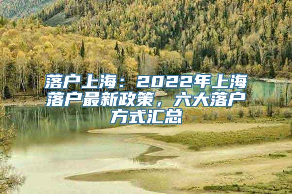 落户上海：2022年上海落户最新政策，六大落户方式汇总