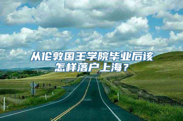 从伦敦国王学院毕业后该怎样落户上海？