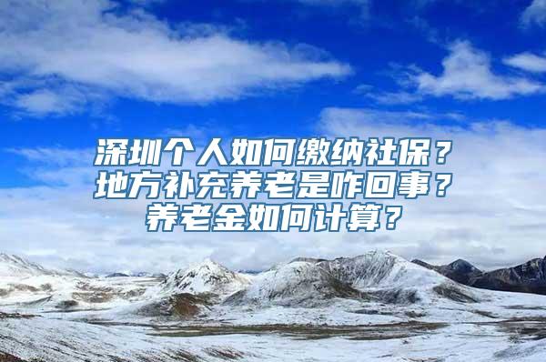 深圳个人如何缴纳社保？地方补充养老是咋回事？养老金如何计算？