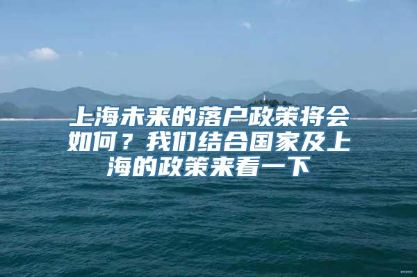 上海未来的落户政策将会如何？我们结合国家及上海的政策来看一下