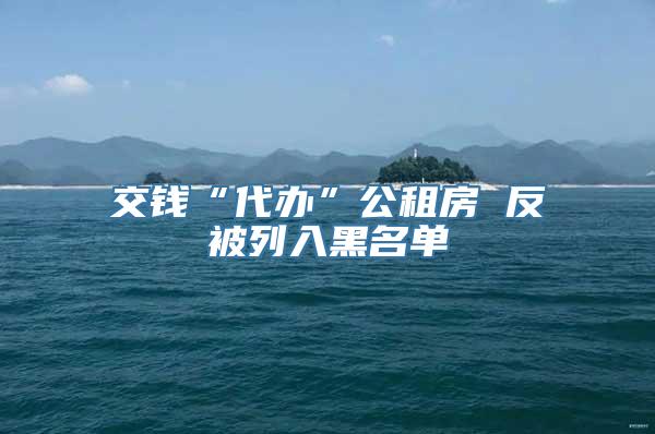 交钱“代办”公租房 反被列入黑名单