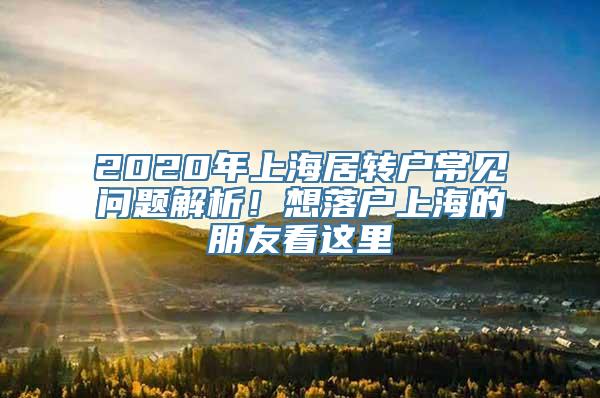 2020年上海居转户常见问题解析！想落户上海的朋友看这里→