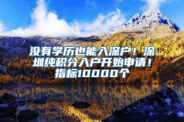 没有学历也能入深户！深圳纯积分入户开始申请！指标10000个