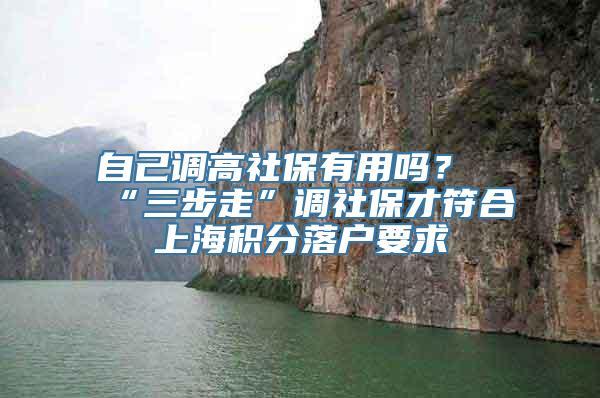 自己调高社保有用吗？“三步走”调社保才符合上海积分落户要求