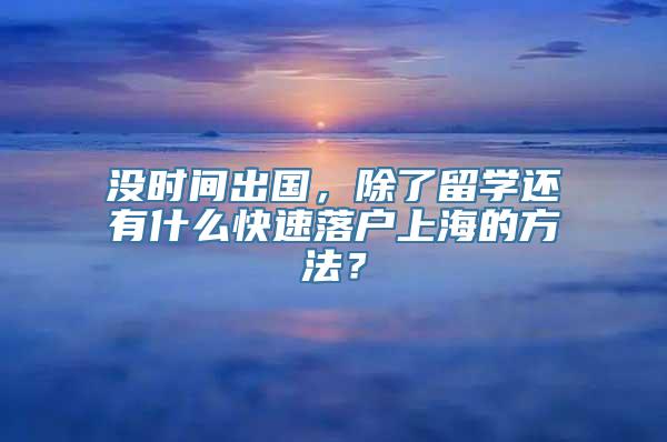 没时间出国，除了留学还有什么快速落户上海的方法？