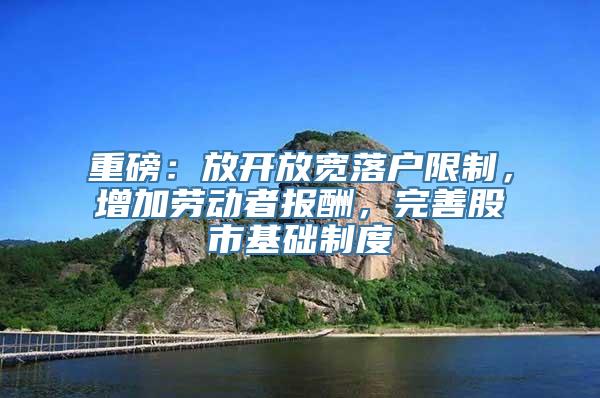 重磅：放开放宽落户限制，增加劳动者报酬，完善股市基础制度