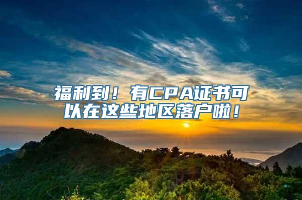 福利到！有CPA证书可以在这些地区落户啦！