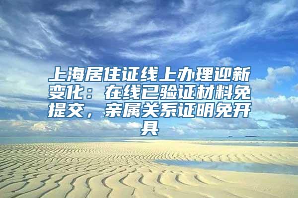 上海居住证线上办理迎新变化：在线已验证材料免提交，亲属关系证明免开具