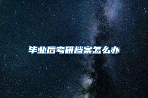 毕业后考研档案怎么办