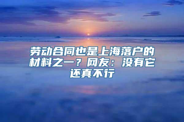 劳动合同也是上海落户的材料之一？网友：没有它还真不行