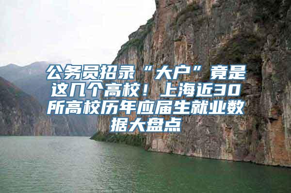 公务员招录“大户”竟是这几个高校！上海近30所高校历年应届生就业数据大盘点