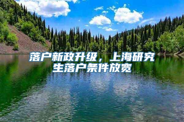 落户新政升级，上海研究生落户条件放宽