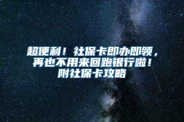 超便利！社保卡即办即领，再也不用来回跑银行啦！附社保卡攻略