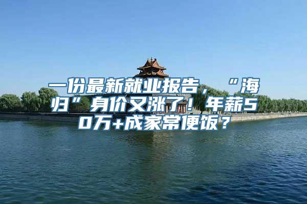 一份最新就业报告，“海归”身价又涨了！年薪50万+成家常便饭？