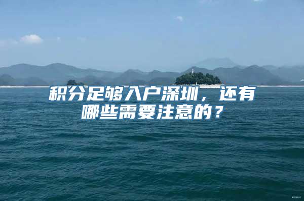 积分足够入户深圳，还有哪些需要注意的？