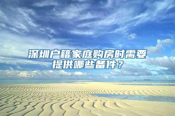 深圳户籍家庭购房时需要提供哪些备件？