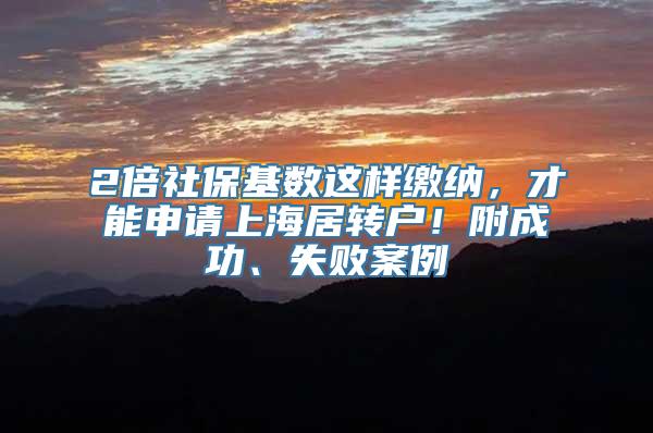 2倍社保基数这样缴纳，才能申请上海居转户！附成功、失败案例