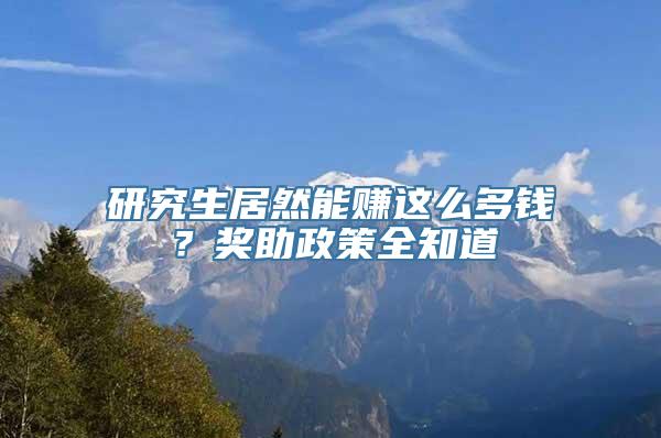 研究生居然能赚这么多钱？奖助政策全知道