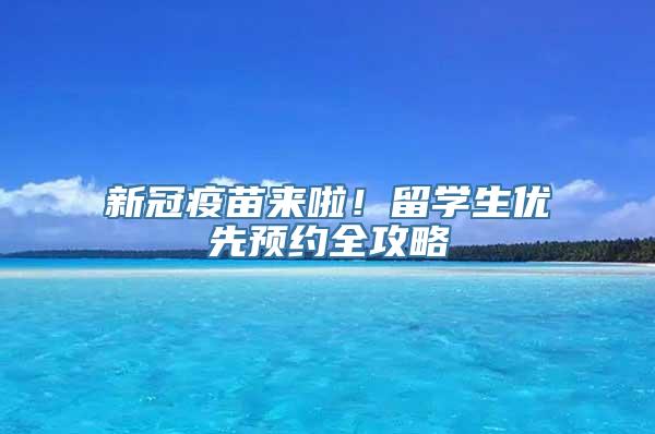 新冠疫苗来啦！留学生优先预约全攻略