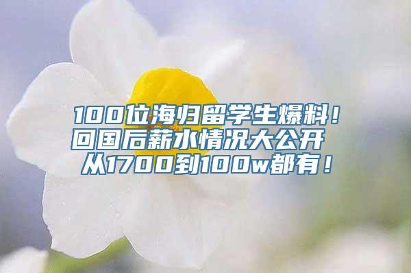 100位海归留学生爆料！回国后薪水情况大公开 从1700到100w都有！