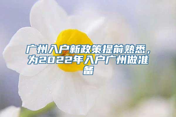 广州入户新政策提前熟悉，为2022年入户广州做准备