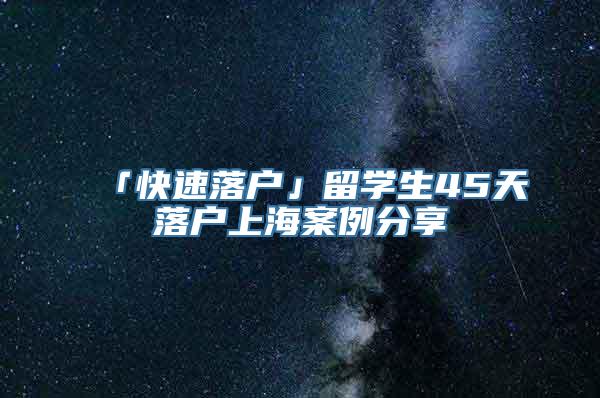 「快速落户」留学生45天落户上海案例分享