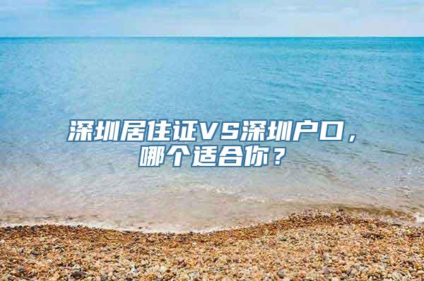 深圳居住证VS深圳户口，哪个适合你？