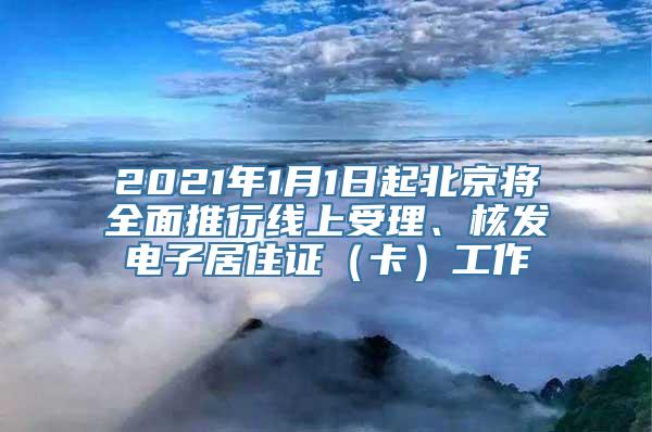 2021年1月1日起北京将全面推行线上受理、核发电子居住证（卡）工作