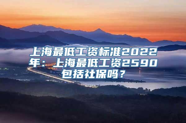 上海最低工资标准2022年：上海最低工资2590包括社保吗？