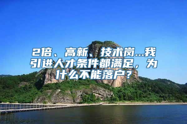 2倍、高新、技术岗...我引进人才条件都满足，为什么不能落户？