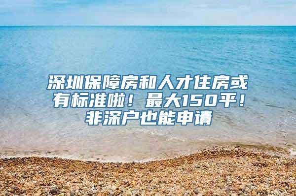 深圳保障房和人才住房或有标准啦！最大150平！非深户也能申请