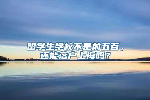 留学生学校不是前五百，还能落户上海吗？