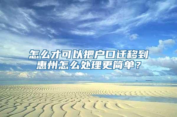 怎么才可以把户口迁移到惠州怎么处理更简单？