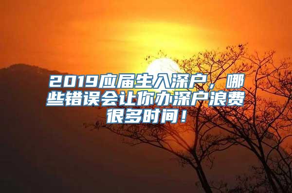 2019应届生入深户，哪些错误会让你办深户浪费很多时间！