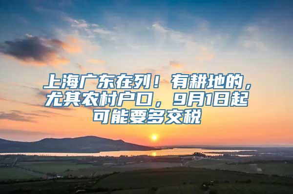 上海广东在列！有耕地的，尤其农村户口，9月1日起可能要多交税