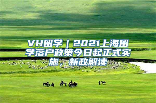 VH留学｜2021上海留学落户政策今日起正式实施，新政解读