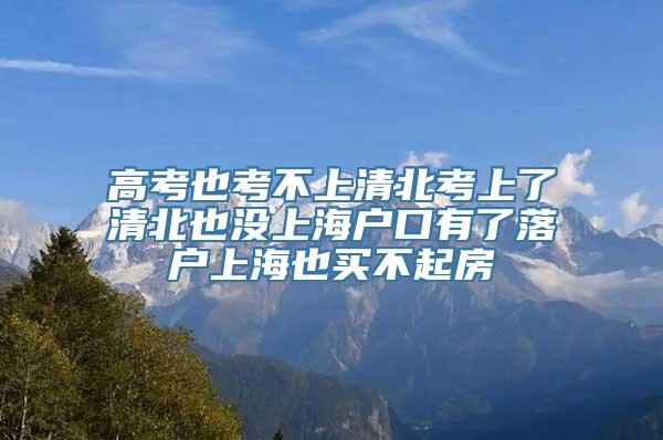 高考也考不上清北考上了清北也没上海户口有了落户上海也买不起房