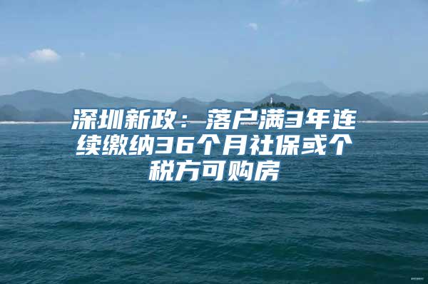 深圳新政：落户满3年连续缴纳36个月社保或个税方可购房