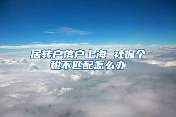 居转户落户上海 社保个税不匹配怎么办